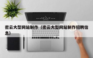 武夷山密云大型网站制作（密云大型网站制作招聘信息）